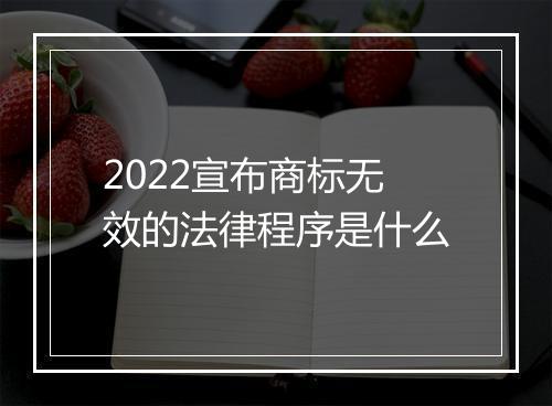 2022宣布商标无效的法律程序是什么