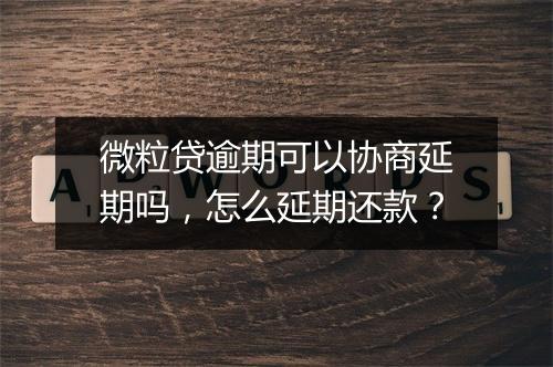 微粒贷逾期可以协商延期吗，怎么延期还款？