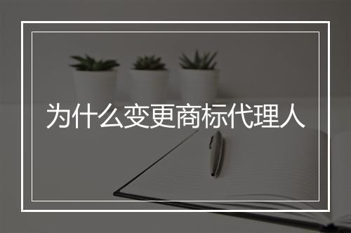 为什么变更商标代理人