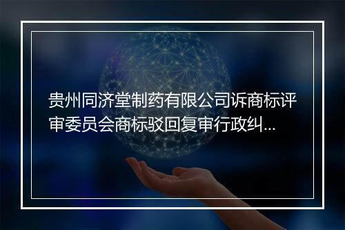 贵州同济堂制药有限公司诉商标评审委员会商标驳回复审行政纠纷案
