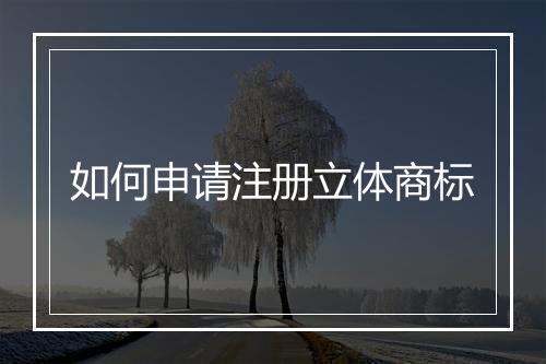 如何申请注册立体商标