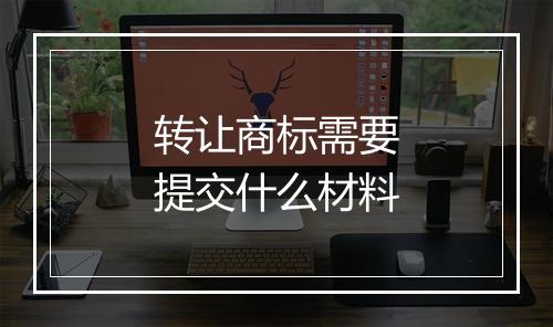 转让商标需要提交什么材料