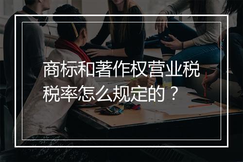 商标和著作权营业税税率怎么规定的？