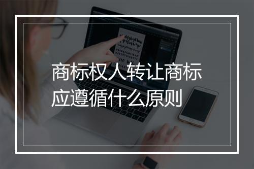 商标权人转让商标应遵循什么原则