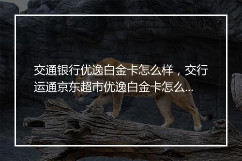交通银行优逸白金卡怎么样，交行运通京东超市优逸白金卡怎么样