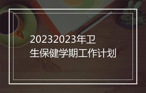 20232023年卫生保健学期工作计划