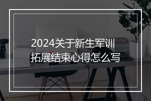 2024关于新生军训拓展结束心得怎么写