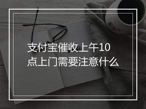 支付宝催收上午10点上门需要注意什么
