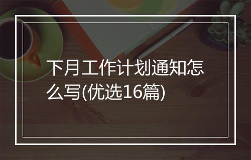 下月工作计划通知怎么写(优选16篇)