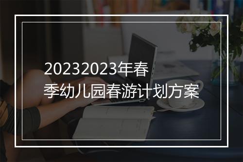 20232023年春季幼儿园春游计划方案