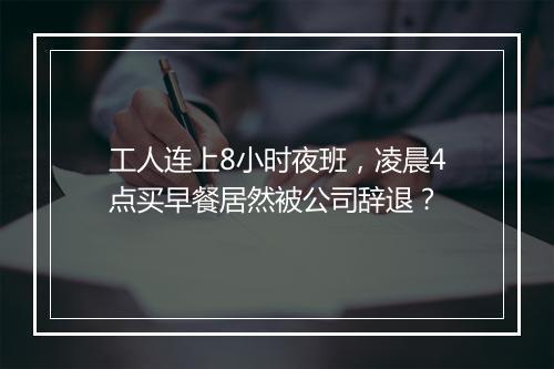 工人连上8小时夜班，凌晨4点买早餐居然被公司辞退？