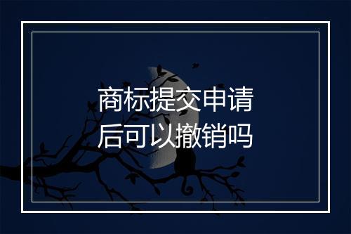 商标提交申请后可以撤销吗