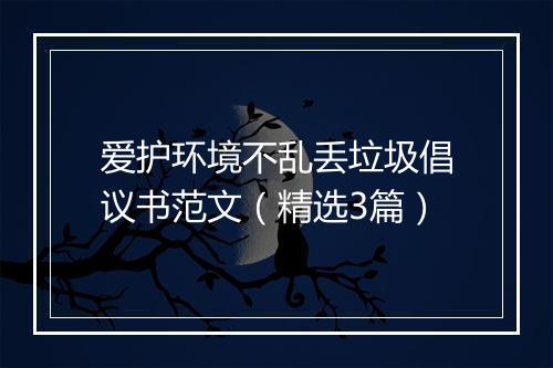 爱护环境不乱丢垃圾倡议书范文（精选3篇）