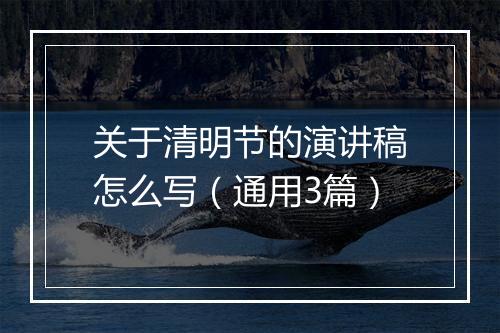 关于清明节的演讲稿怎么写（通用3篇）