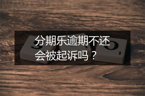 分期乐逾期不还会被起诉吗？