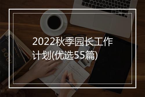 2022秋季园长工作计划(优选55篇)