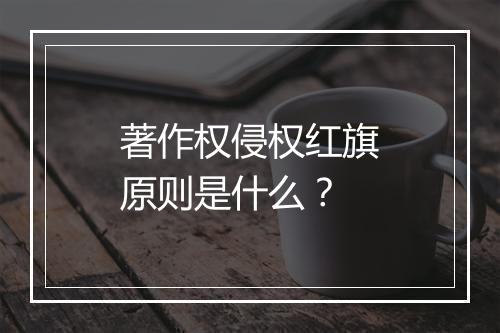 著作权侵权红旗原则是什么？