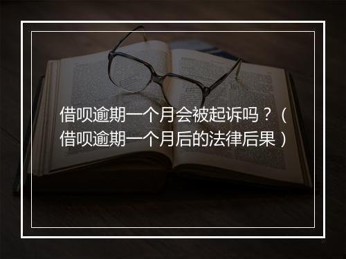 借呗逾期一个月会被起诉吗？（借呗逾期一个月后的法律后果）