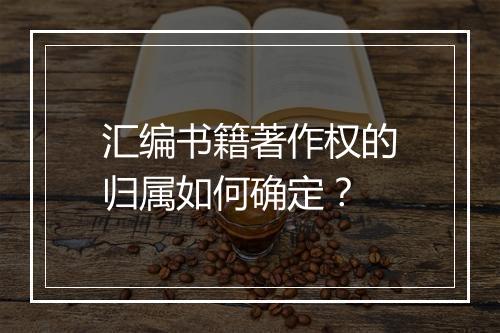 汇编书籍著作权的归属如何确定？