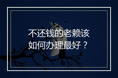 不还钱的老赖该如何办理最好？