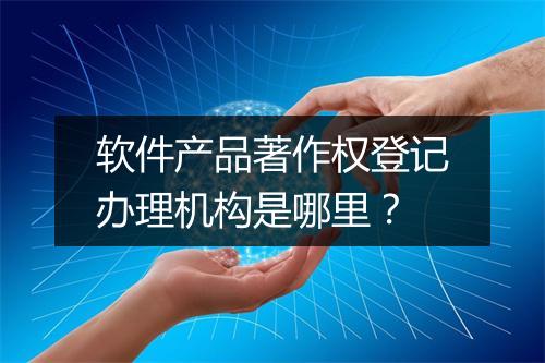 软件产品著作权登记办理机构是哪里？