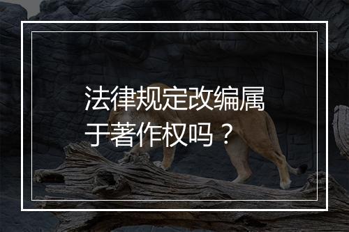 法律规定改编属于著作权吗？