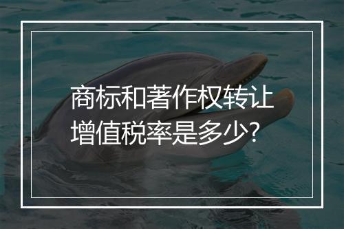 商标和著作权转让增值税率是多少?