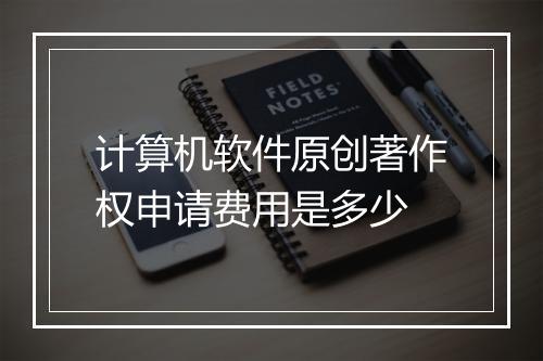 计算机软件原创著作权申请费用是多少