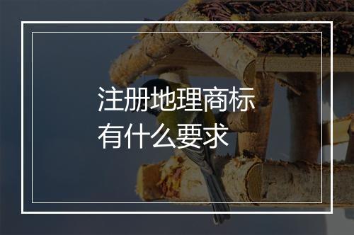 注册地理商标有什么要求