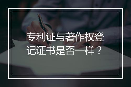专利证与著作权登记证书是否一样？