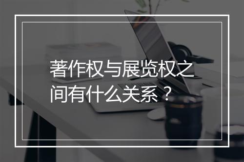 著作权与展览权之间有什么关系？