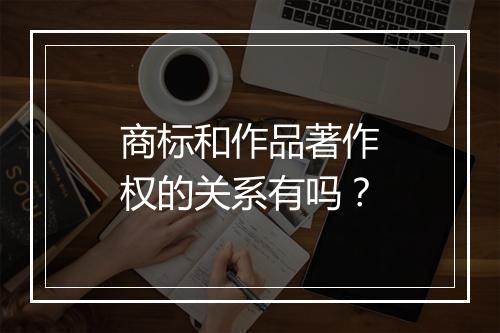 商标和作品著作权的关系有吗？