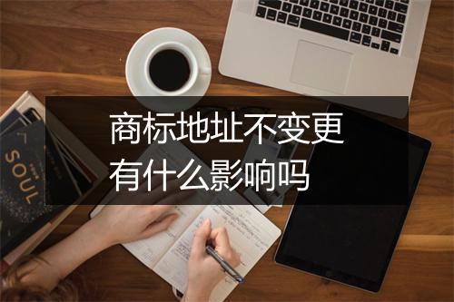 商标地址不变更有什么影响吗