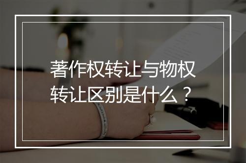著作权转让与物权转让区别是什么？