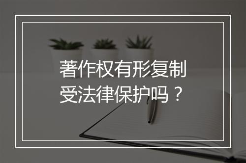 著作权有形复制受法律保护吗？