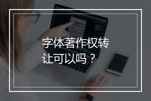 字体著作权转让可以吗？