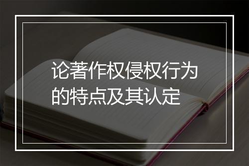 论著作权侵权行为的特点及其认定