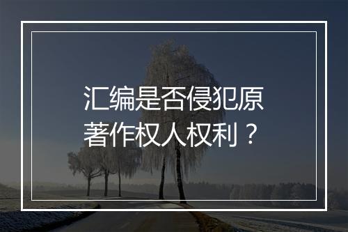 汇编是否侵犯原著作权人权利？