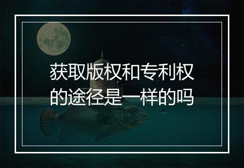 获取版权和专利权的途径是一样的吗