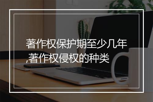 著作权保护期至少几年,著作权侵权的种类