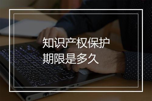 知识产权保护期限是多久