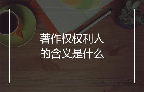 著作权权利人的含义是什么