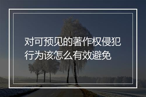 对可预见的著作权侵犯行为该怎么有效避免