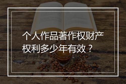 个人作品著作权财产权利多少年有效？