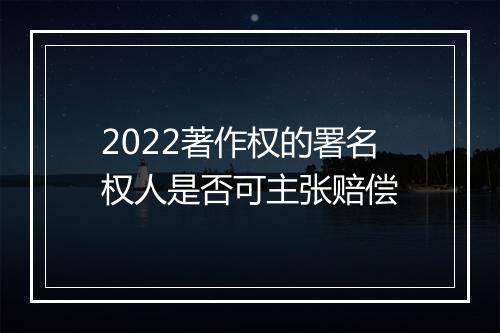 2022著作权的署名权人是否可主张赔偿