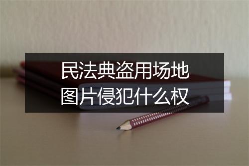 民法典盗用场地图片侵犯什么权