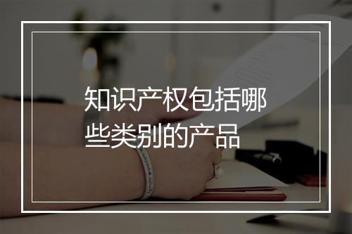 知识产权包括哪些类别的产品