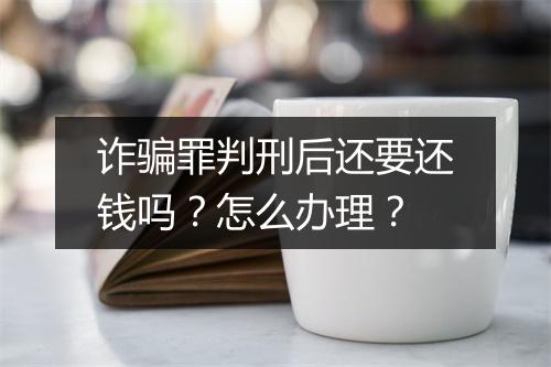 诈骗罪判刑后还要还钱吗？怎么办理？