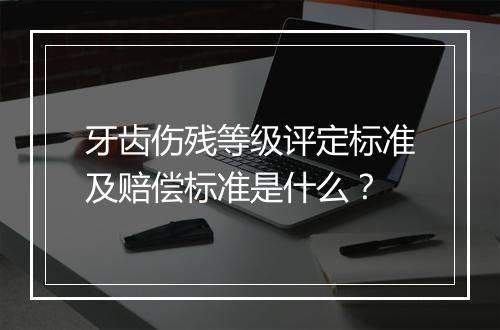 牙齿伤残等级评定标准及赔偿标准是什么？