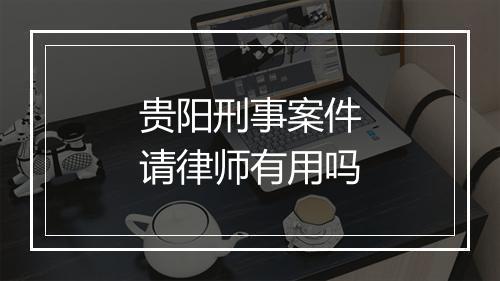 贵阳刑事案件请律师有用吗